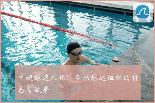 中超球迷文化：各地球迷组织的特色与故事