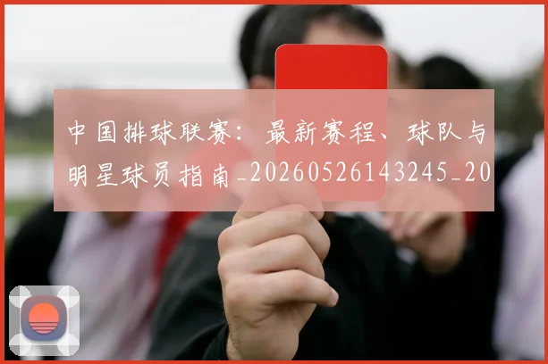 中国排球联赛：最新赛程、球队与明星球员指南_20260526143245_20260703202725_20260716182437