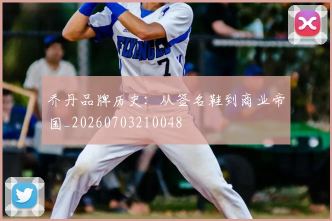 乔丹品牌历史：从签名鞋到商业帝国_20260703210048