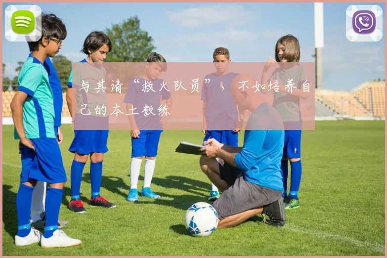 与其请“救火队员”，不如培养自己的本土教练