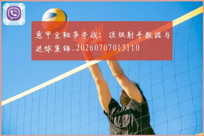 意甲金靴争夺战：顶级射手数据与进球集锦_20260707013110