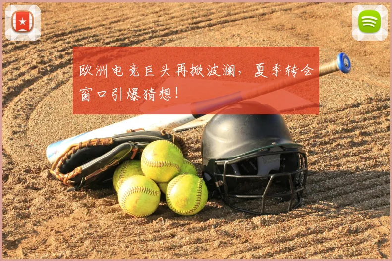 欧洲电竞巨头再掀波澜，夏季转会窗口引爆猜想！