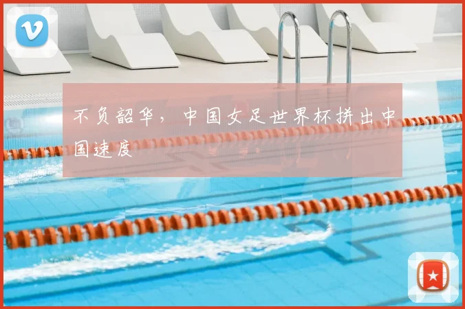 不负韶华，中国女足世界杯拼出中国速度