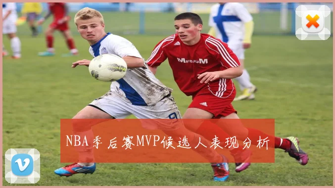 NBA季后赛MVP候选人表现分析