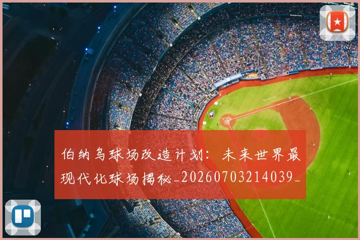 伯纳乌球场改造计划:未来世界最现代化球场揭秘_20260703214039_20260718003453