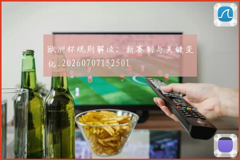 欧洲杯规则解读：新赛制与关键变化_20260707152501