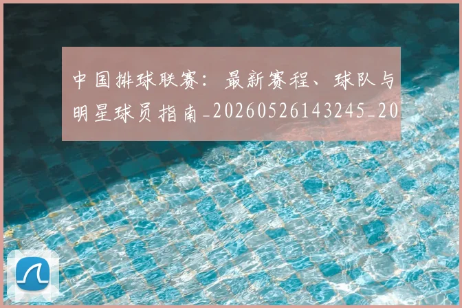 中国排球联赛:最新赛程、球队与明星球员指南_20260526143245_20260703202725_20260716182437