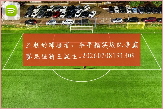 王朝的缔造者，和平精英战队争霸赛见证新王诞生_20260708191309