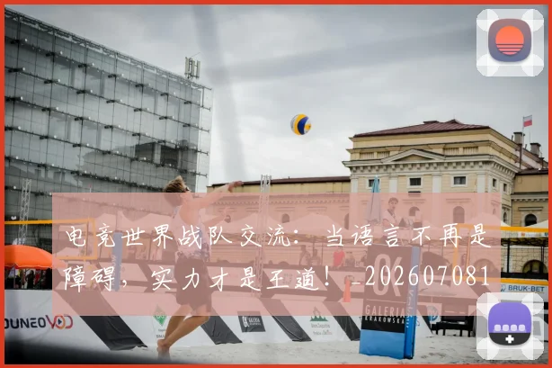 电竞世界战队交流：当语言不再是障碍，实力才是王道！_20260708192748