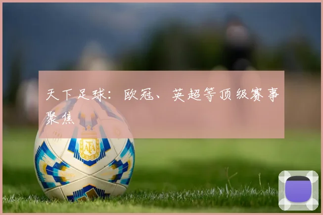 天下足球：欧冠、英超等顶级赛事聚焦