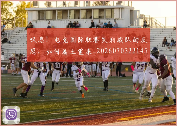 叹息!电竞国际联赛失利战队的反思,如何卷土重来_20260703221451_20260718205520