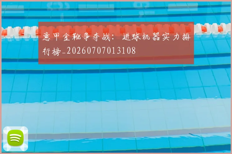 意甲金靴争夺战:进球机器实力排行榜_20260707013108
