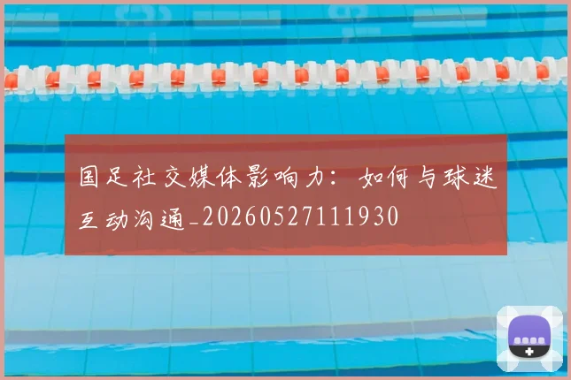 国足社交媒体影响力：如何与球迷互动沟通_20260527111930