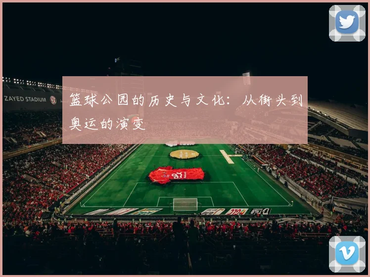 篮球公园的历史与文化：从街头到奥运的演变