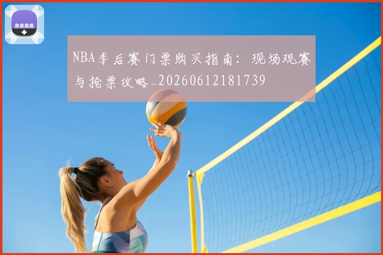 NBA季后赛门票购买指南:现场观赛与抢票攻略_20260612181739