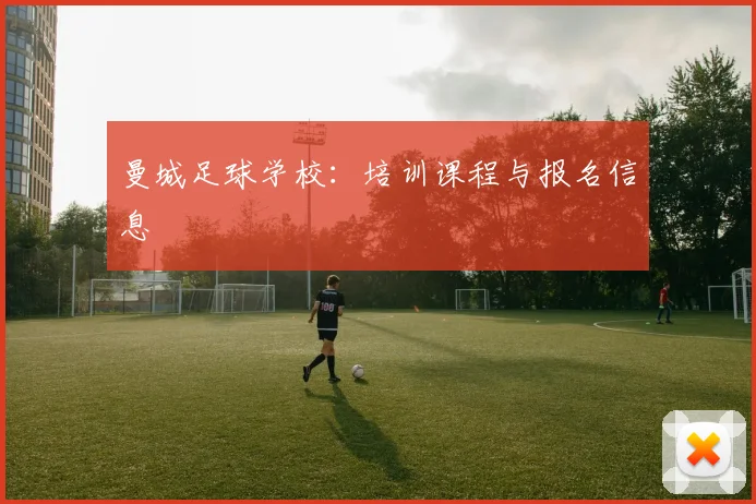 曼城足球学校：培训课程与报名信息