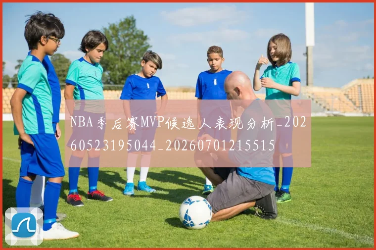 NBA季后赛MVP候选人表现分析_20260523195044_20260701215515