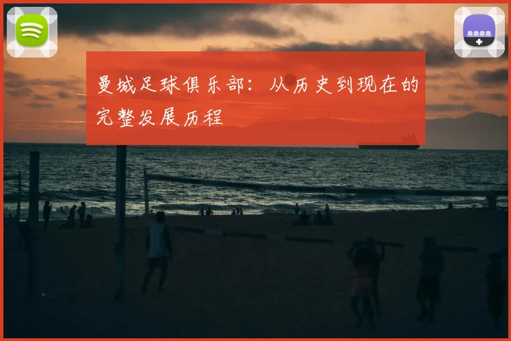 曼城足球俱乐部：从历史到现在的完整发展历程
