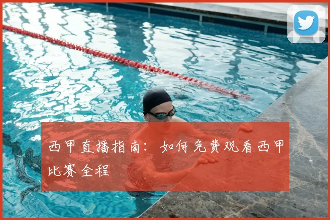 西甲直播指南：如何免费观看西甲比赛全程