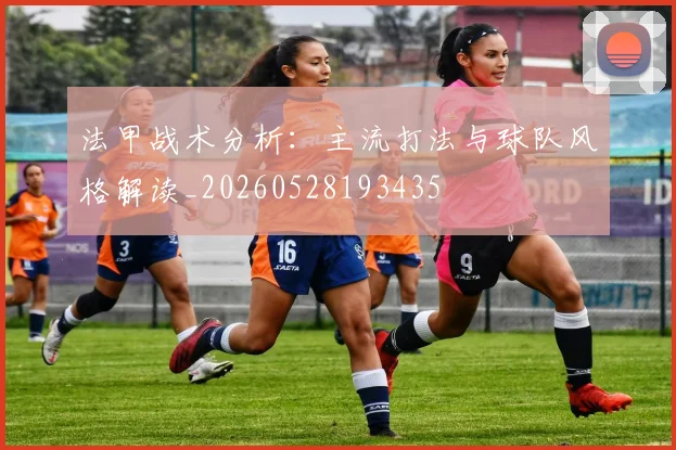 法甲战术分析：主流打法与球队风格解读_20260528193435