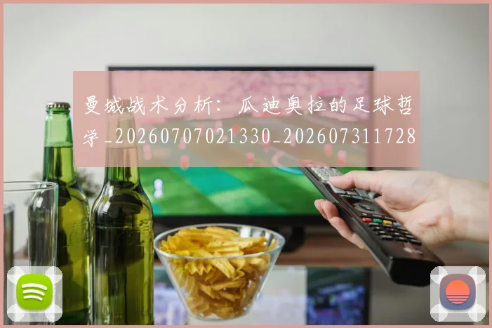 曼城战术分析：瓜迪奥拉的足球哲学_20260707021330_20260731172819