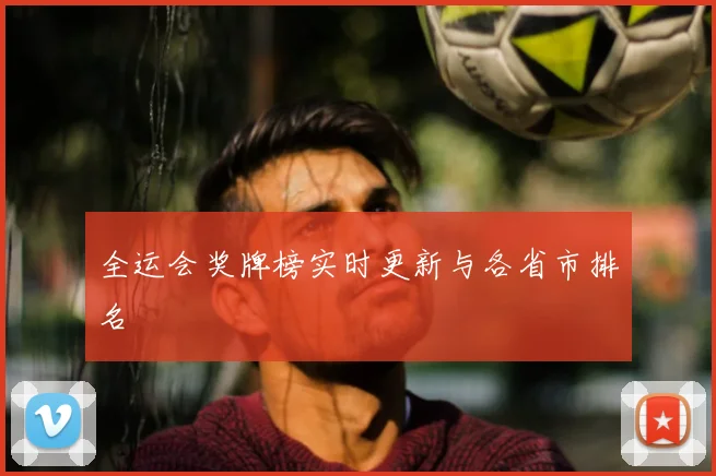全运会奖牌榜实时更新与各省市排名