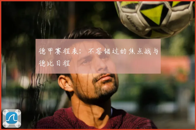 德甲赛程表：不容错过的焦点战与德比日程