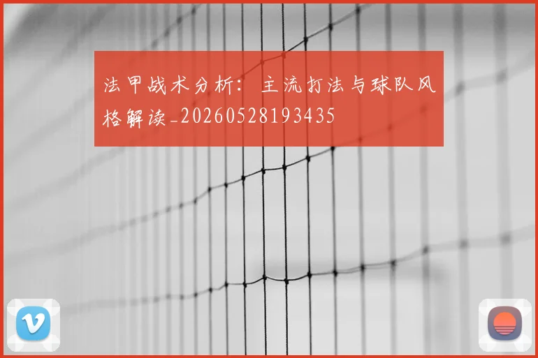 法甲战术分析:主流打法与球队风格解读_20260528193435