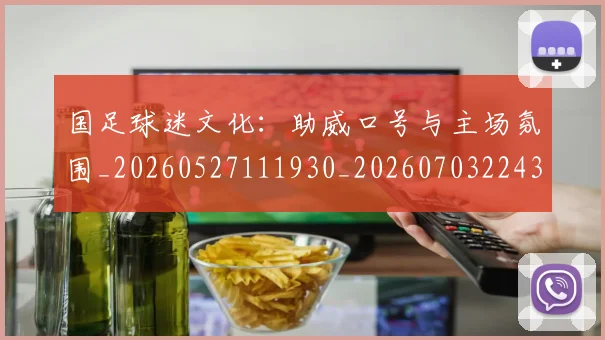 国足球迷文化：助威口号与主场氛围_20260527111930_20260703224326