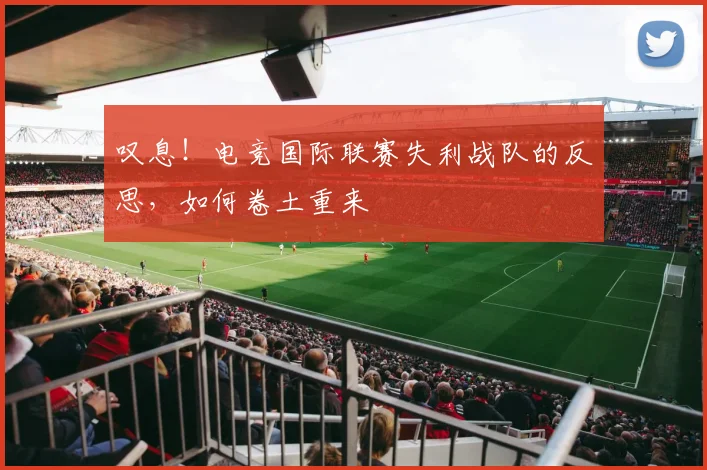 叹息！电竞国际联赛失利战队的反思，如何卷土重来