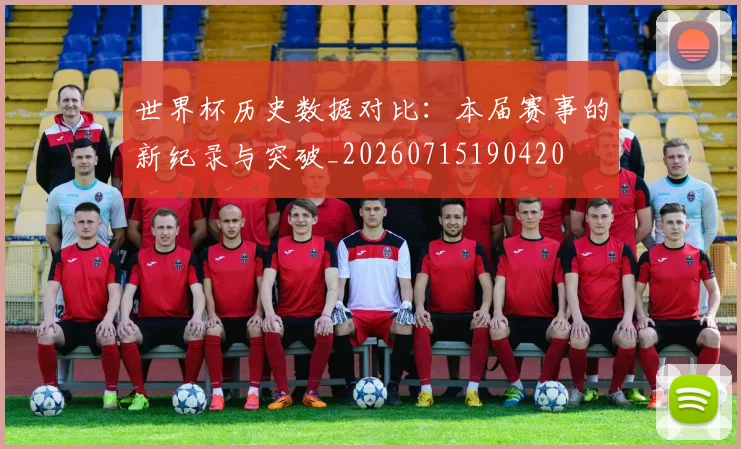 世界杯历史数据对比：本届赛事的新纪录与突破_20260715190420