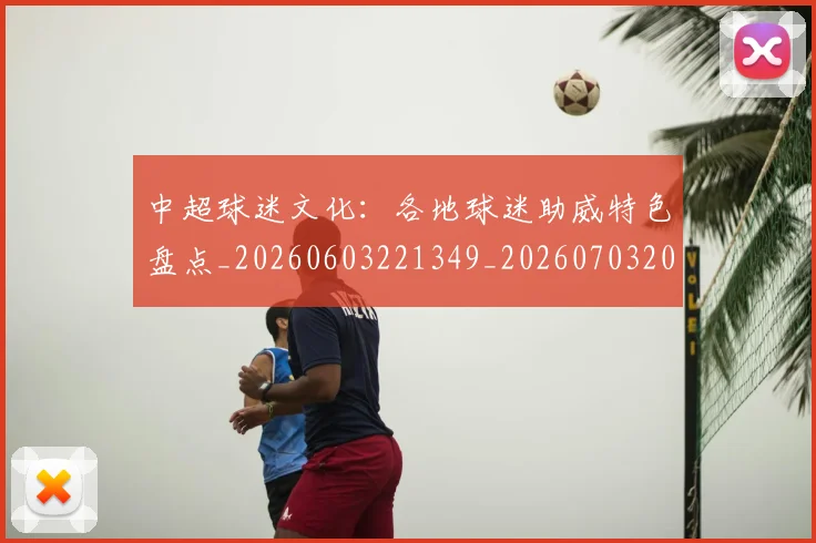 中超球迷文化：各地球迷助威特色盘点_20260603221349_20260703204919