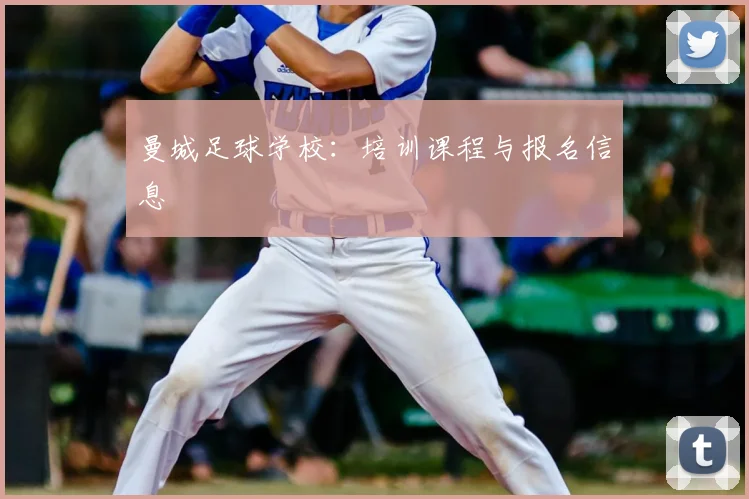曼城足球学校:培训课程与报名信息
