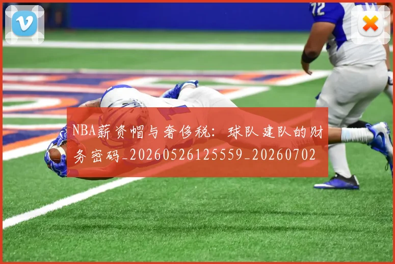 NBA薪资帽与奢侈税：球队建队的财务密码_20260526125559_20260702171413