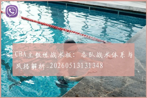 CBA主教练战术板：各队战术体系与风格解析_20260513131348