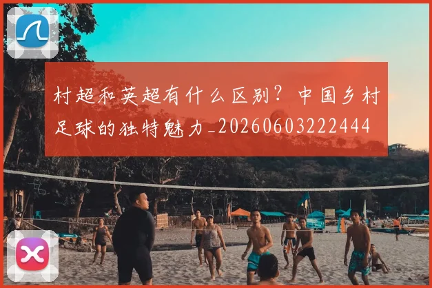 村超和英超有什么区别？中国乡村足球的独特魅力_20260603222444