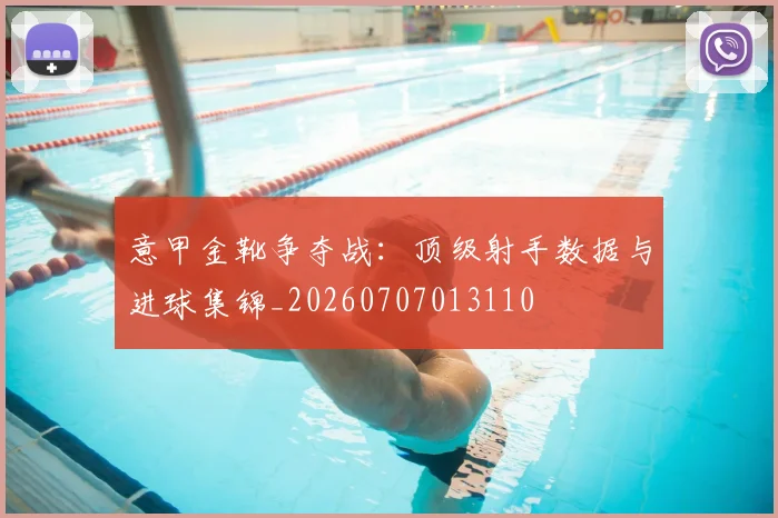 意甲金靴争夺战：顶级射手数据与进球集锦_20260707013110