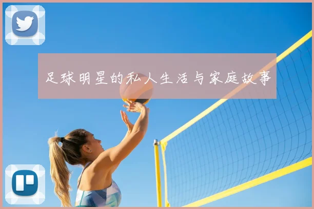 足球明星的私人生活与家庭故事