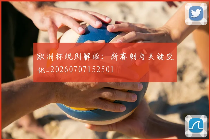 欧洲杯规则解读:新赛制与关键变化_20260707152501