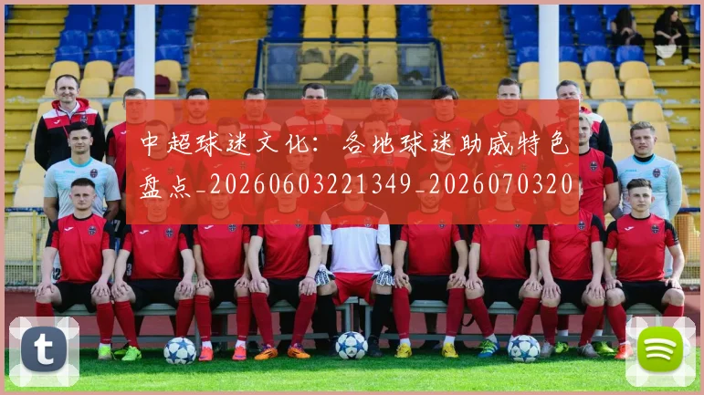 中超球迷文化：各地球迷助威特色盘点_20260603221349_20260703204919