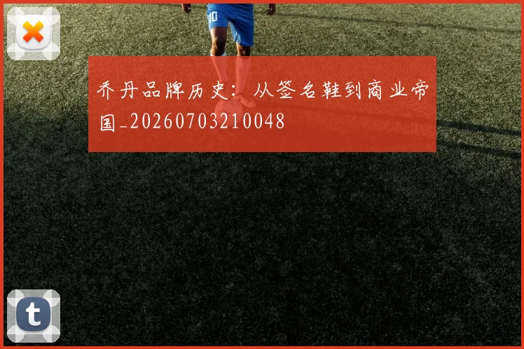 乔丹品牌历史：从签名鞋到商业帝国_20260703210048